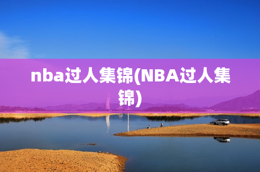 nba过人集锦(NBA过人集锦)