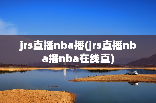 jrs直播nba播(jrs直播nba播nba在线直)