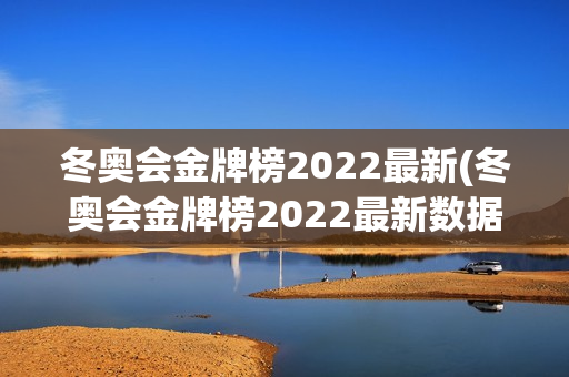 冬奥会金牌榜2022最新(冬奥会金牌榜2022最新数据)