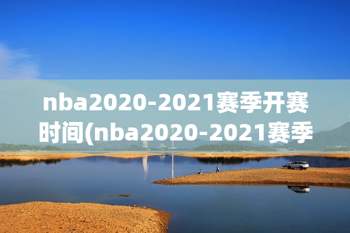 nba2020-2021赛季开赛时间(nba2020-2021赛季开赛时间地点)