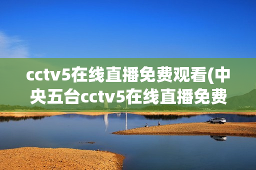 cctv5在线直播免费观看(中央五台cctv5在线直播免费观看)