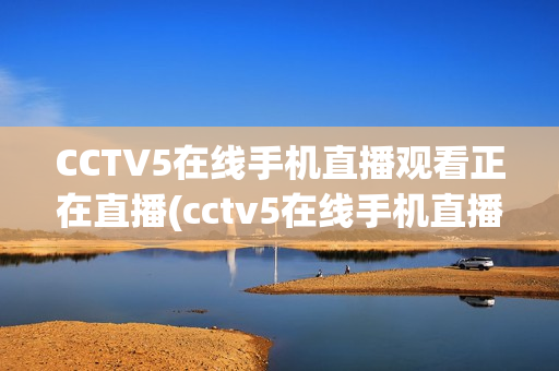 CCTV5在线手机直播观看正在直播(cctv5在线手机直播观看正在直播CBA)