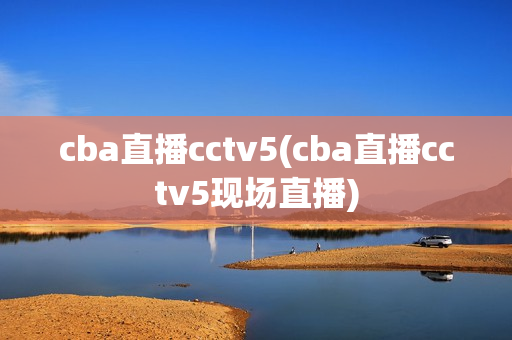 cba直播cctv5(cba直播cctv5现场直播)