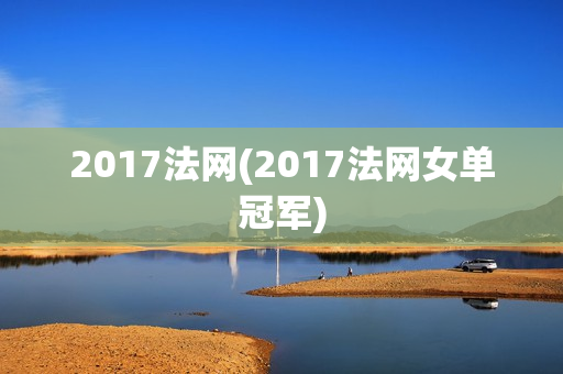 2017法网(2017法网女单冠军)