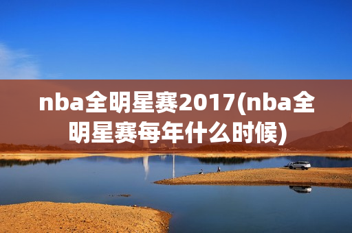 nba全明星赛2017(nba全明星赛每年什么时候)