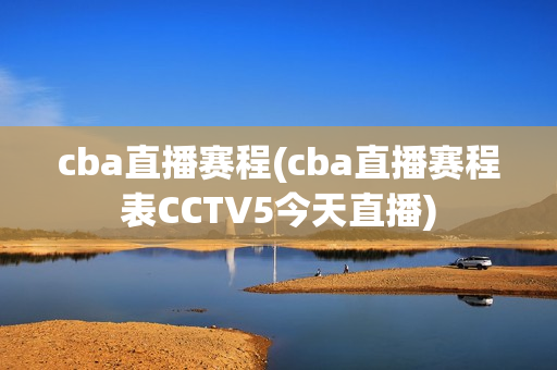 cba直播赛程(cba直播赛程表CCTV5今天直播)