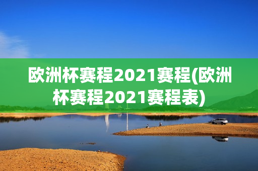 欧洲杯赛程2021赛程(欧洲杯赛程2021赛程表)