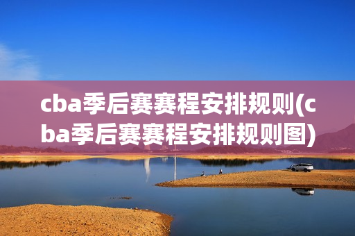 cba季后赛赛程安排规则(cba季后赛赛程安排规则图)