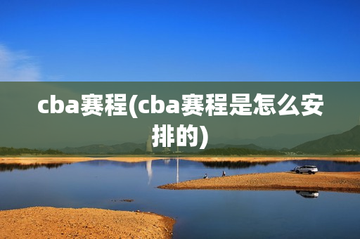 cba赛程(cba赛程是怎么安排的)