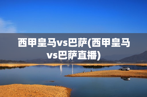 西甲皇马vs巴萨(西甲皇马vs巴萨直播)