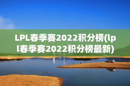 LPL春季赛2022积分榜(lpl春季赛2022积分榜最新)