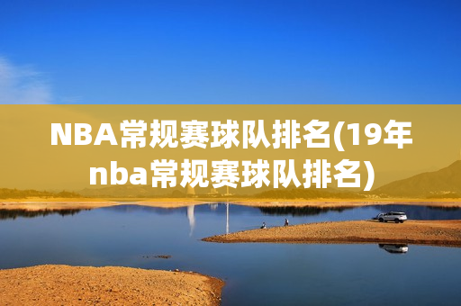 NBA常规赛球队排名(19年nba常规赛球队排名)