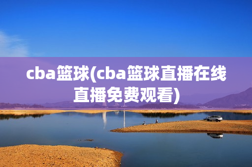 cba篮球(cba篮球直播在线直播免费观看)