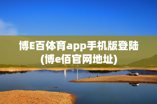 博E百体育app手机版登陆(博e佰官网地址)