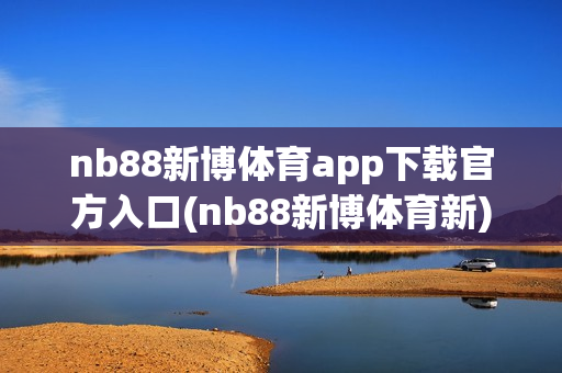 nb88新博体育app下载官方入口(nb88新博体育新)