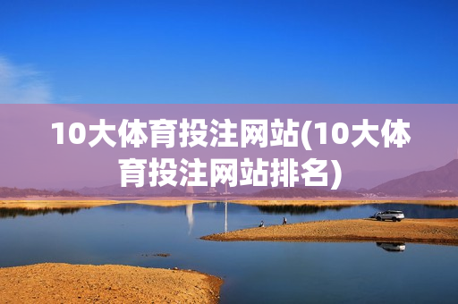 10大体育投注网站(10大体育投注网站排名)