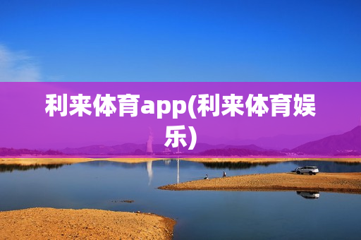 利来体育app(利来体育娱乐)