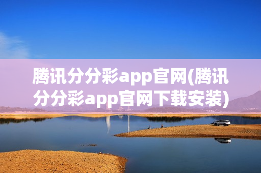 腾讯分分彩app官网(腾讯分分彩app官网下载安装)