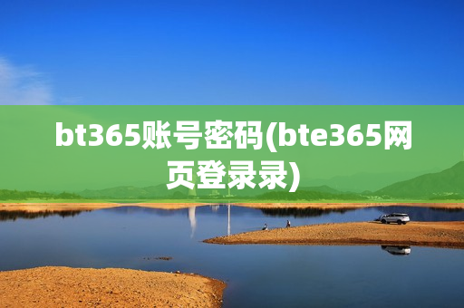 bt365账号密码(bte365网页登录录)