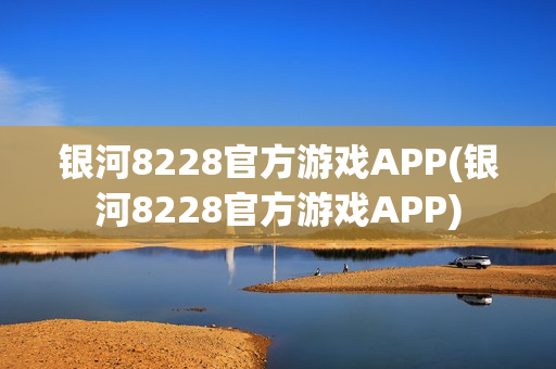 银河8228官方游戏APP(银河8228官方游戏APP)