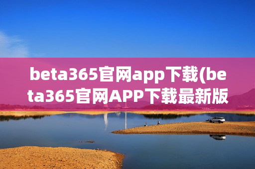 beta365官网app下载(beta365官网APP下载最新版)