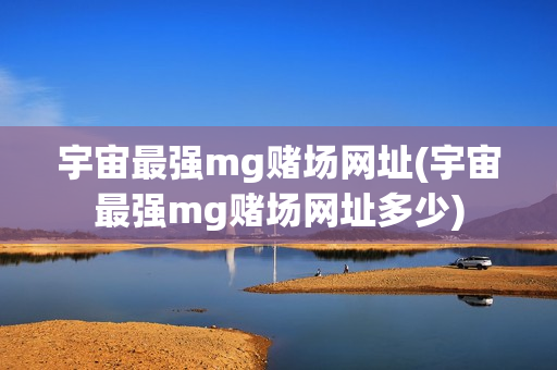 宇宙最强mg赌场网址(宇宙最强mg赌场网址多少)