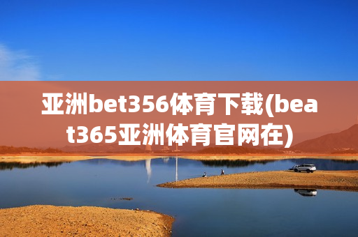 亚洲bet356体育下载(beat365亚洲体育官网在)