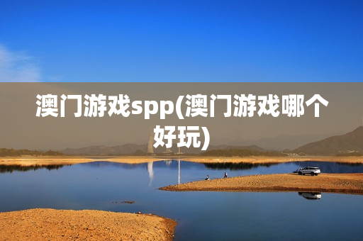 澳门游戏spp(澳门游戏哪个好玩)