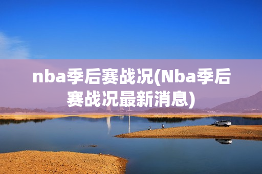 nba季后赛战况(Nba季后赛战况最新消息)