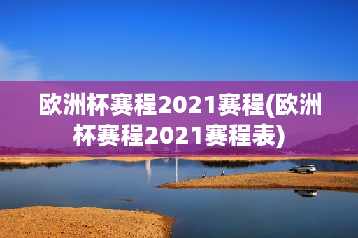 欧洲杯赛程2021赛程(欧洲杯赛程2021赛程表)