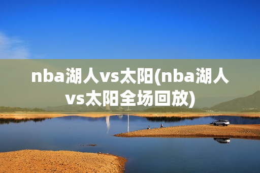 nba湖人vs太阳(nba湖人vs太阳全场回放)