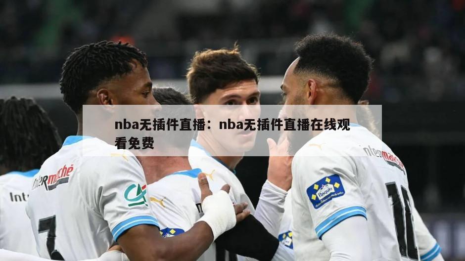 nba无插件直播：nba无插件直播在线观看免费