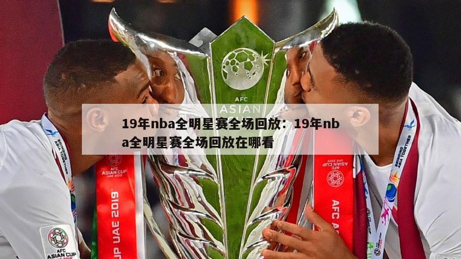 19年nba全明星赛全场回放：19年nba全明星赛全场回放在哪看