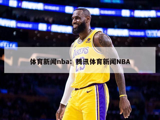 体育新闻nba：腾讯体育新闻NBA