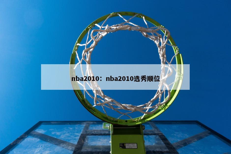 nba2010：nba2010选秀顺位