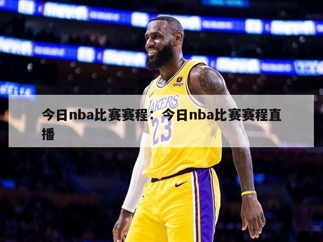 今日nba比赛赛程：今日nba比赛赛程直播