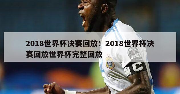 2018世界杯决赛回放：2018世界杯决赛回放世界杯完整回放