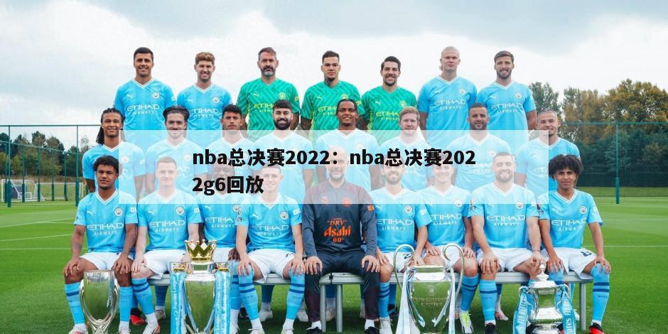 nba总决赛2022：nba总决赛2022g6回放